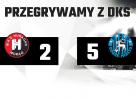 Niestety przegrywamy z DKS